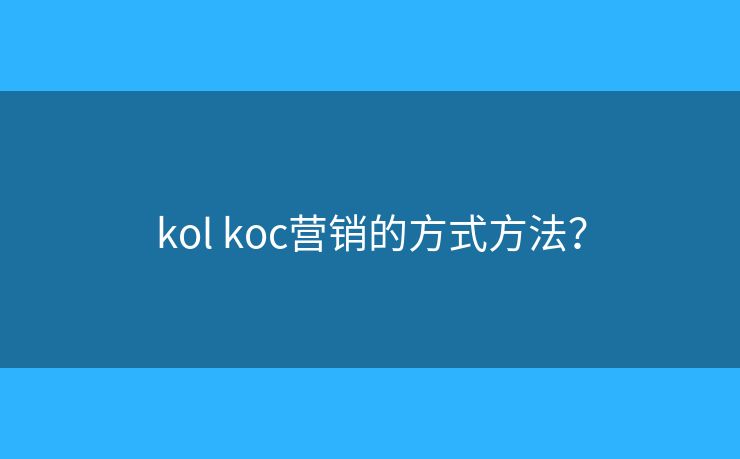kol koc營銷的方式方法？