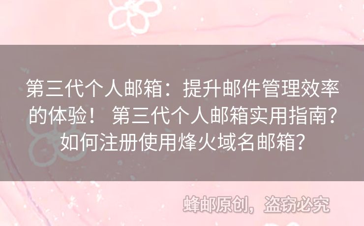 第三代個人郵箱：提升郵件管理效率的體驗！ 第三代個人郵箱實用指南？如何注冊使用烽火域名郵箱？