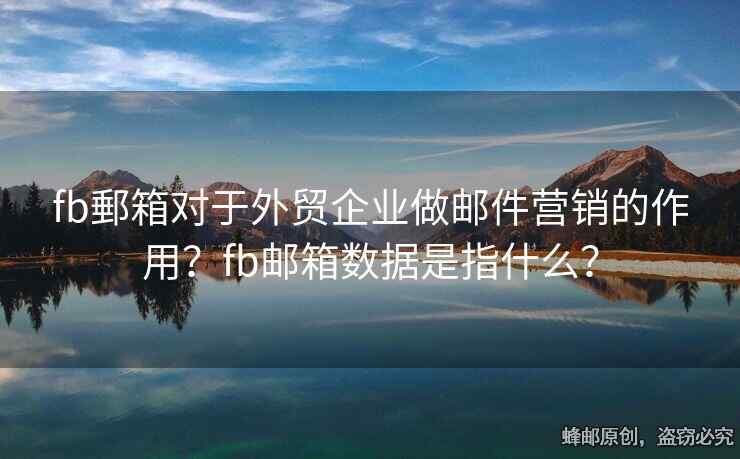 fb郵箱對(duì)于外貿(mào)企業(yè)做郵件營銷的作用？fb郵箱數(shù)據(jù)是指什么？