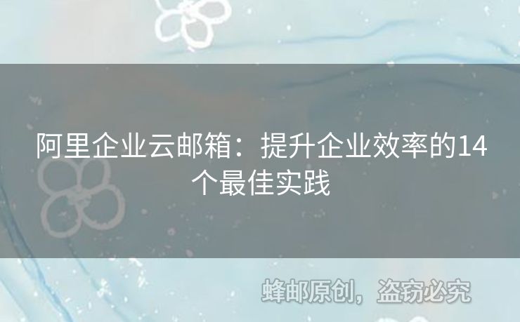 阿里企業(yè)云郵箱：提升企業(yè)效率的14個(gè)最佳實(shí)踐