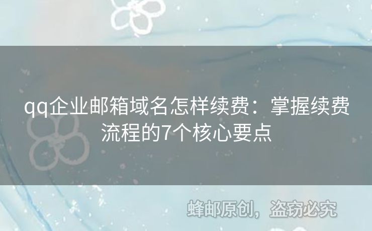 qq企業(yè)郵箱域名怎樣續(xù)費(fèi)：掌握續(xù)費(fèi)流程的7個(gè)核心要點(diǎn)