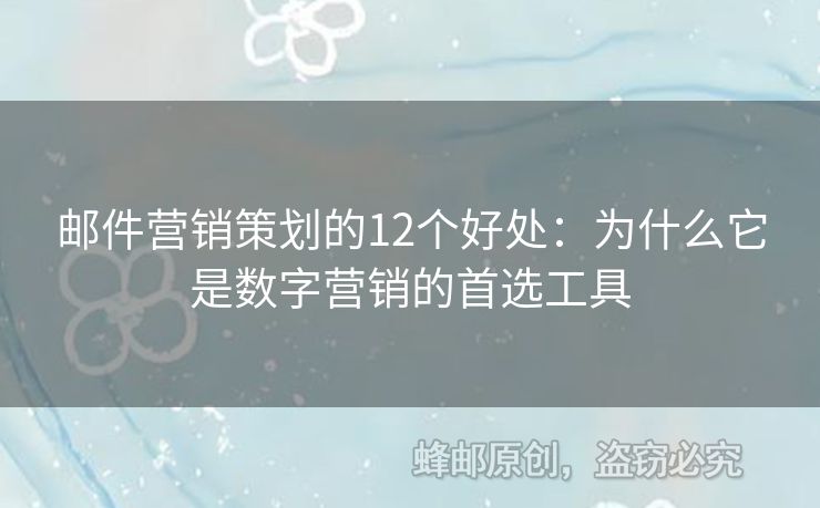 郵件營銷策劃的12個(gè)好處：為什么它是數(shù)字營銷的首選工具