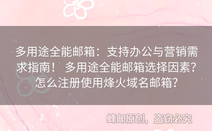 多用途全能郵箱：支持辦公與營銷需求指南！ 多用途全能郵箱選擇因素？怎么注冊使用烽火域名郵箱？