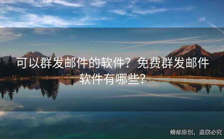 可以群發(fā)郵件的軟件？免費(fèi)群發(fā)郵件軟件有哪些？