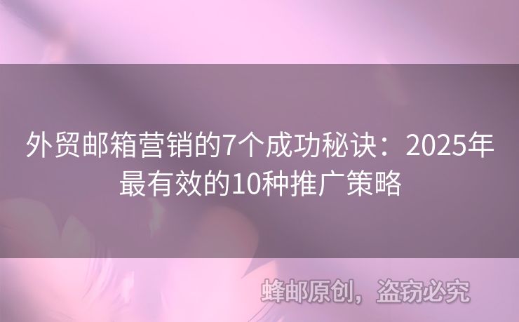 外貿(mào)郵箱營銷的7個(gè)成功秘訣：2025年最有效的10種推廣策略