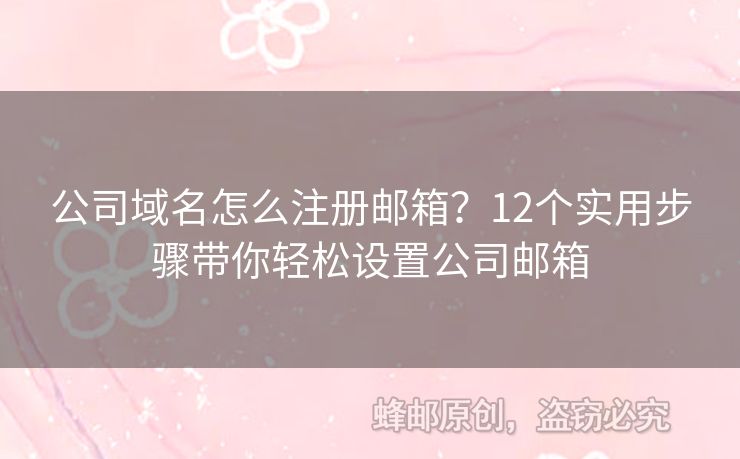 公司域名怎么注冊(cè)郵箱？12個(gè)實(shí)用步驟帶你輕松設(shè)置公司郵箱