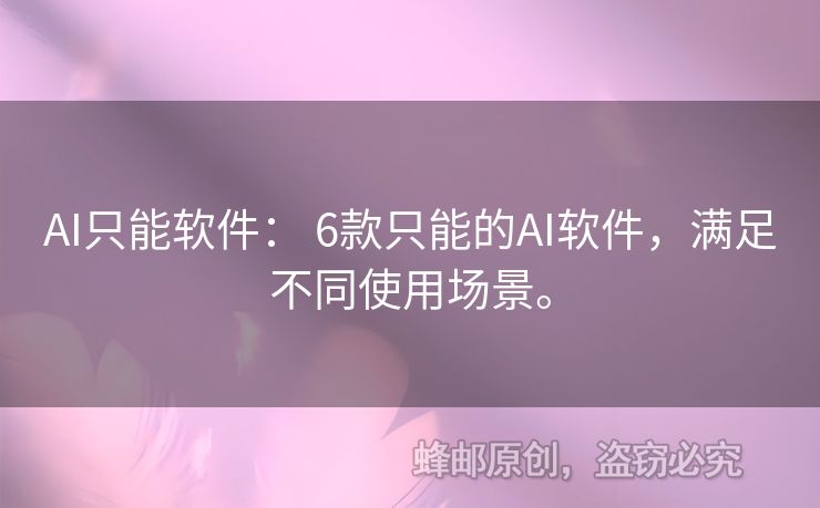 AI只能軟件： 6款只能的AI軟件，滿(mǎn)足不同使用場(chǎng)景。