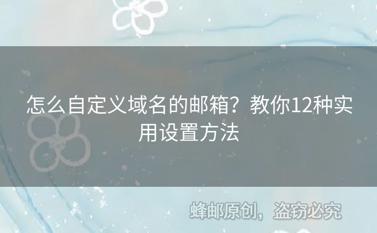 怎么自定義域名的郵箱？教你12種實用設置方法