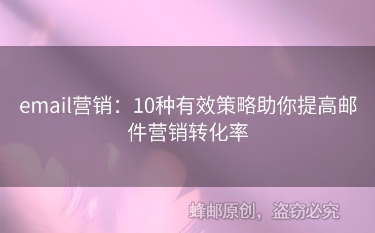 email營銷：10種有效策略助你提高郵件營銷轉(zhuǎn)化率