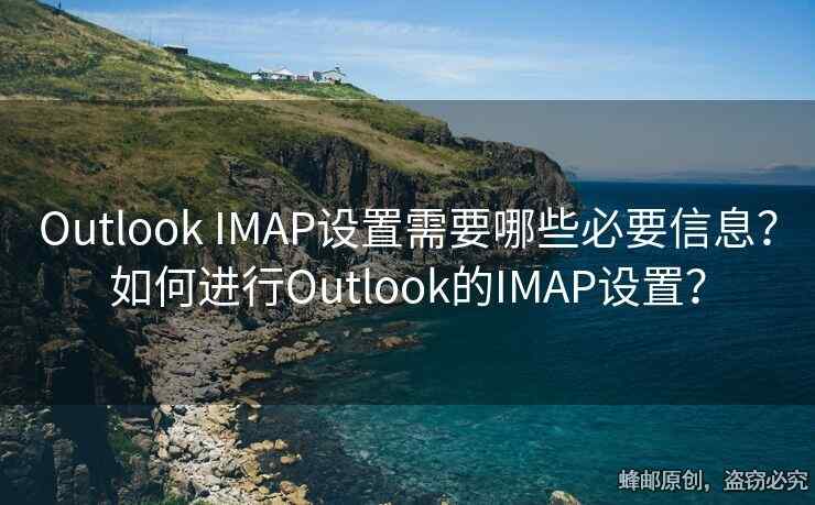 Outlook IMAP設(shè)置需要哪些必要信息？如何進(jìn)行Outlook的IMAP設(shè)置？