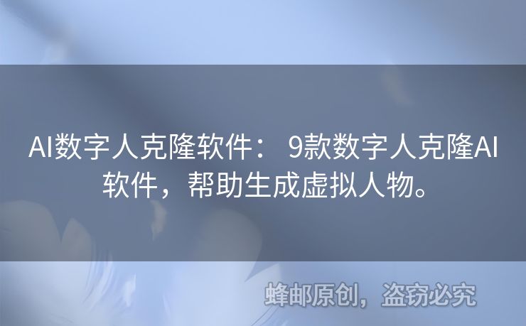 AI數(shù)字人克隆軟件： 9款數(shù)字人克隆AI軟件，幫助生成虛擬人物。