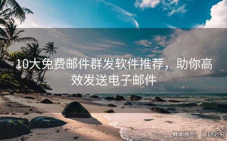 10大免費(fèi)郵件群發(fā)軟件推薦，助你高效發(fā)送電子郵件