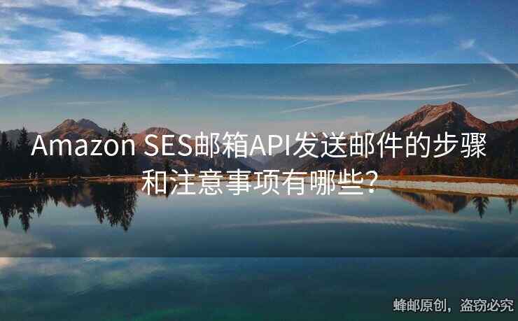 Amazon SES郵箱API發(fā)送郵件的步驟和注意事項有哪些？