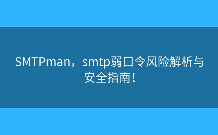 SMTPman，smtp弱口令風(fēng)險(xiǎn)解析與安全指南！