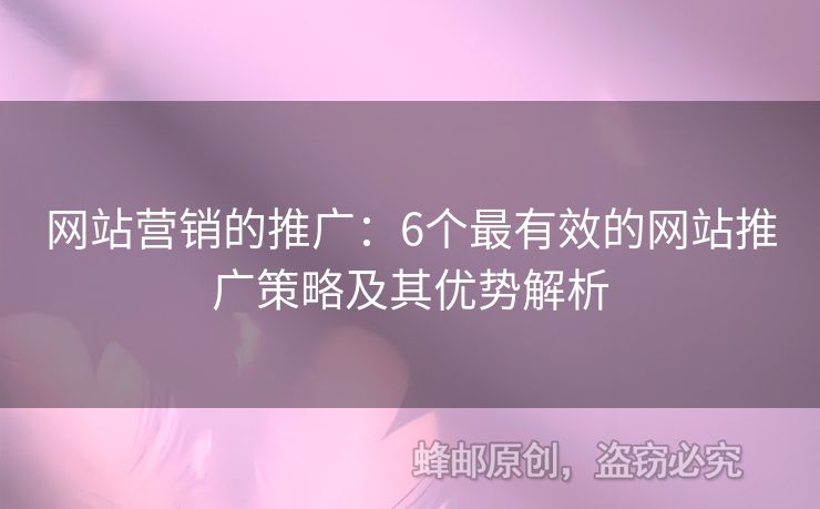網(wǎng)站營銷的推廣：6個最有效的網(wǎng)站推廣策略及其優(yōu)勢解析