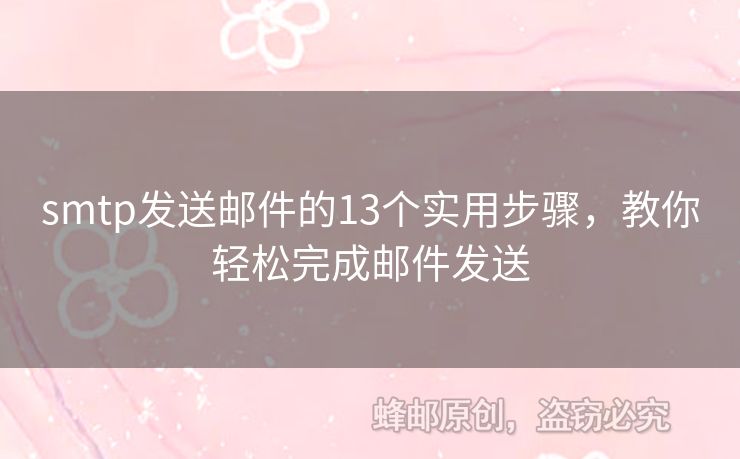 smtp發(fā)送郵件的13個實用步驟，教你輕松完成郵件發(fā)送