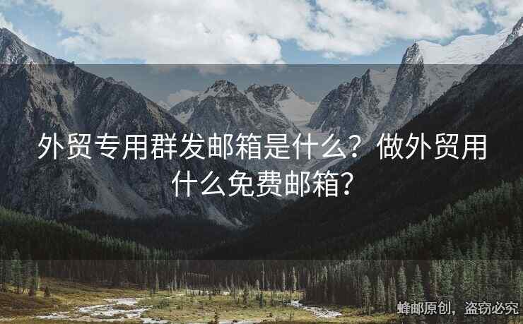 外貿(mào)專用群發(fā)郵箱是什么？做外貿(mào)用什么免費(fèi)郵箱？
