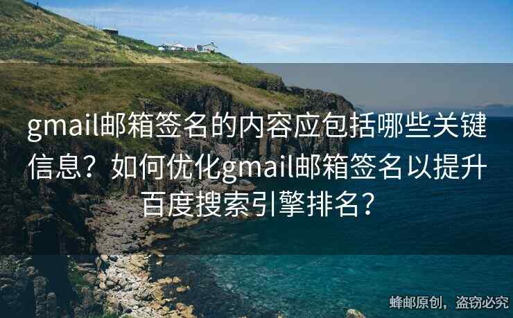 gmail郵箱簽名的內(nèi)容應(yīng)包括哪些關(guān)鍵信息？如何優(yōu)化gmail郵箱簽名以提升百度搜索引擎排名？