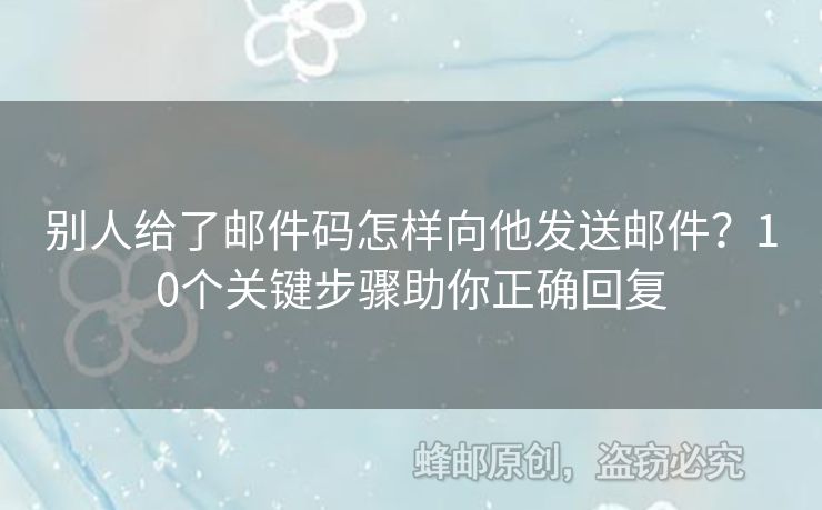 別人給了郵件碼怎樣向他發(fā)送郵件？10個(gè)關(guān)鍵步驟助你正確回復(fù)