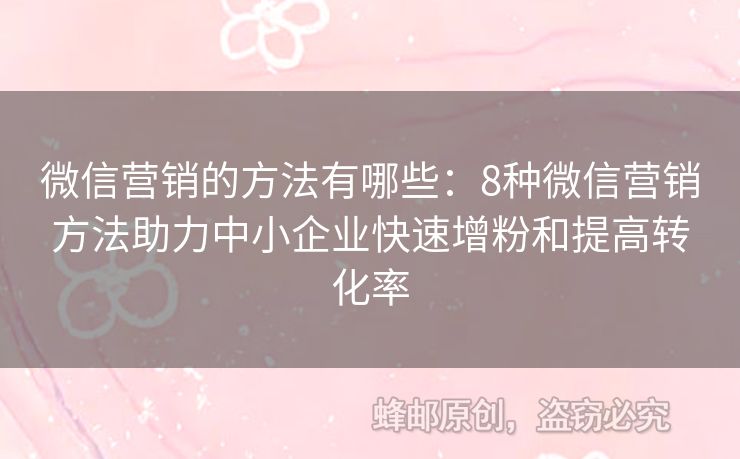 微信營銷的方法有哪些：8種微信營銷方法助力中小企業(yè)快速增粉和提高轉(zhuǎn)化率