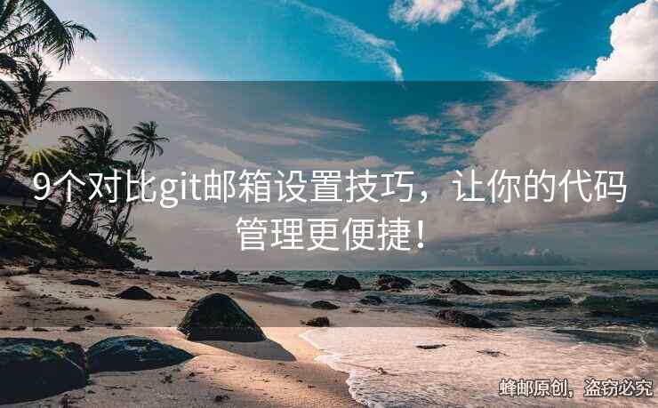 9個對比git郵箱設置技巧，讓你的代碼管理更便捷！