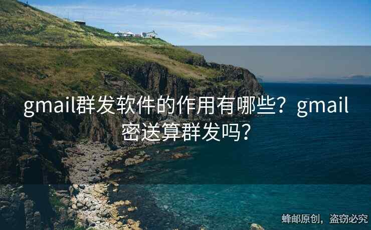 gmail群發(fā)軟件的作用有哪些？gmail密送算群發(fā)嗎？