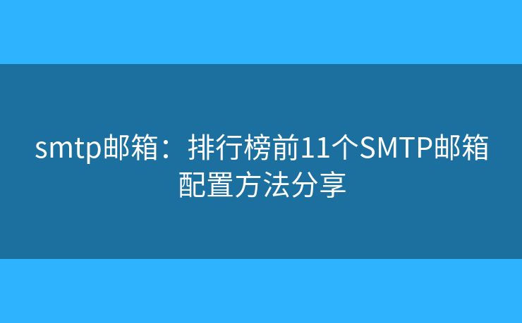 smtp郵箱：排行榜前11個(gè)SMTP郵箱配置方法分享