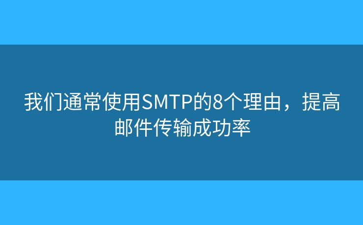 我們通常使用SMTP的8個(gè)理由，提高郵件傳輸成功率