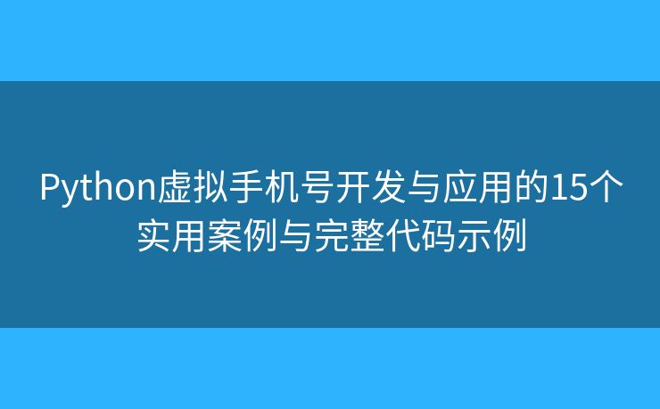 Python虛擬手機(jī)號(hào)開發(fā)與應(yīng)用的15個(gè)實(shí)用案例與完整代碼示例