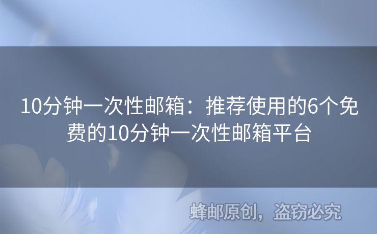 10分鐘一次性郵箱：推薦使用的6個(gè)免費(fèi)的10分鐘一次性郵箱平臺(tái)