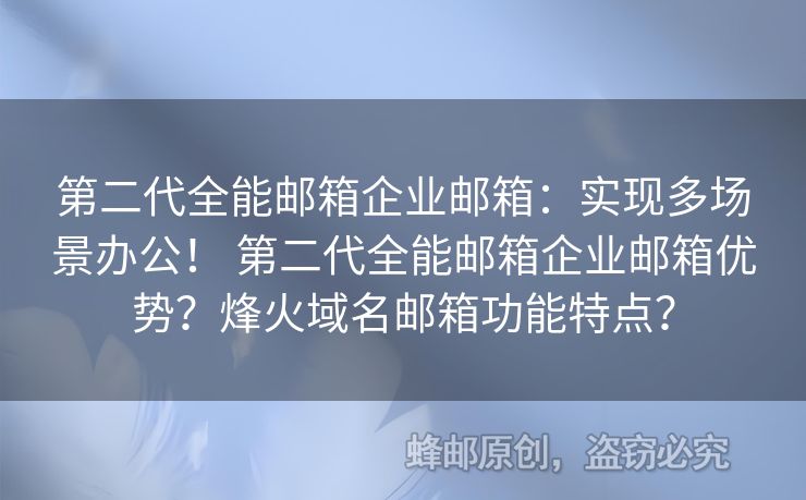 第二代全能郵箱企業(yè)郵箱：實(shí)現(xiàn)多場(chǎng)景辦公！ 第二代全能郵箱企業(yè)郵箱優(yōu)勢(shì)？烽火域名郵箱功能特點(diǎn)？