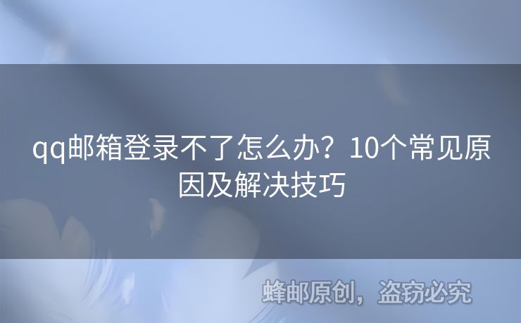 qq郵箱登錄不了怎么辦？10個(gè)常見原因及解決技巧