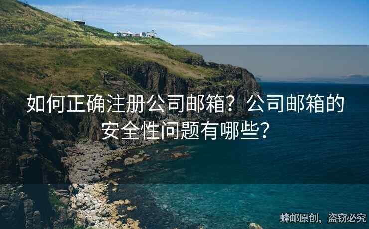 如何正確注冊(cè)公司郵箱？公司郵箱的安全性問題有哪些？