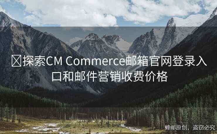 ?探索CM Commerce郵箱官網(wǎng)登錄入口和郵件營(yíng)銷(xiāo)收費(fèi)價(jià)格