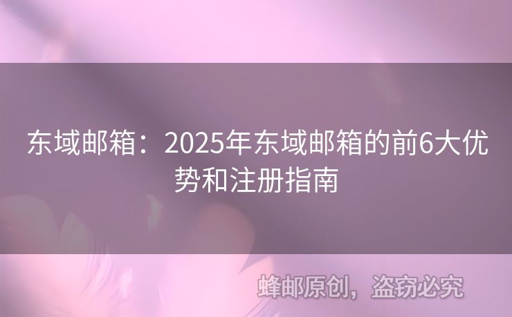 東域郵箱：2025年?yáng)|域郵箱的前6大優(yōu)勢(shì)和注冊(cè)指南
