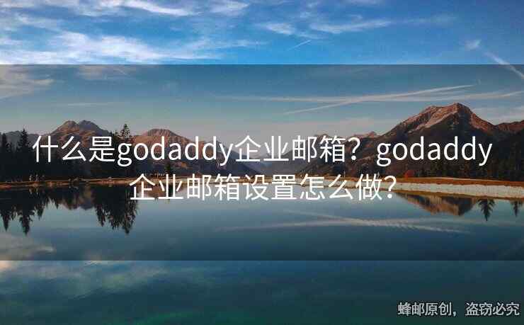 什么是godaddy企業(yè)郵箱？godaddy企業(yè)郵箱設(shè)置怎么做？