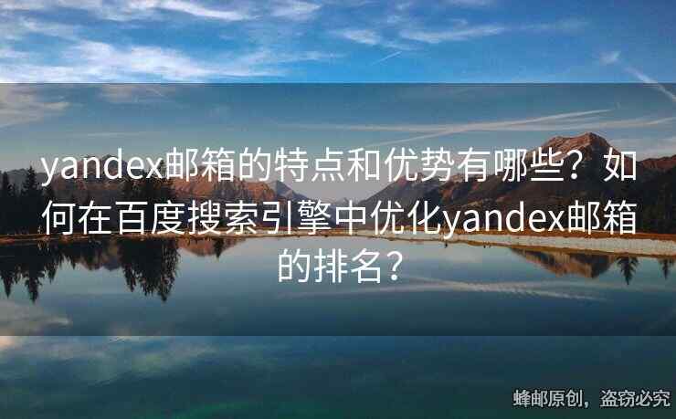 yandex郵箱的特點(diǎn)和優(yōu)勢(shì)有哪些？如何在百度搜索引擎中優(yōu)化yandex郵箱的排名？