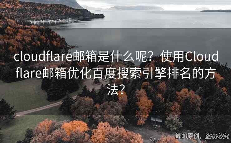 cloudflare郵箱是什么呢？使用Cloudflare郵箱優(yōu)化百度搜索引擎排名的方法？
