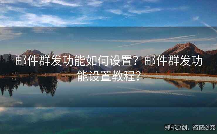 郵件群發(fā)功能如何設(shè)置？郵件群發(fā)功能設(shè)置教程？