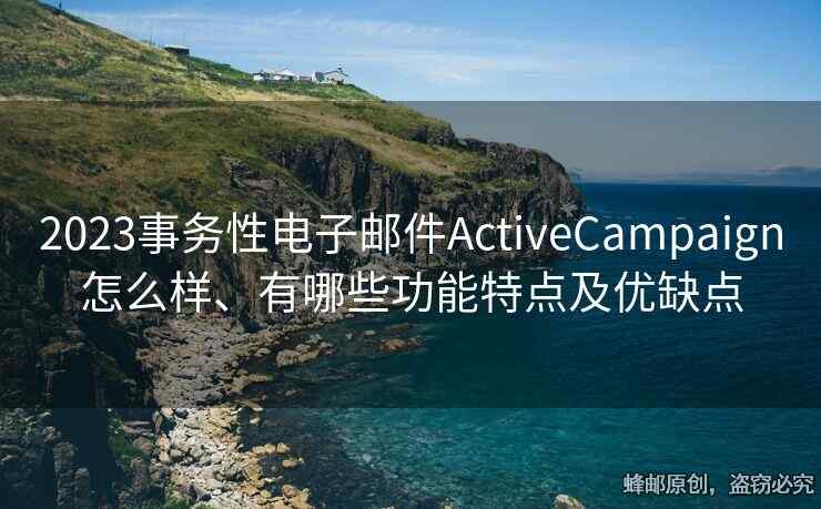 2023事務(wù)性電子郵件ActiveCampaign怎么樣、有哪些功能特點及優(yōu)缺點