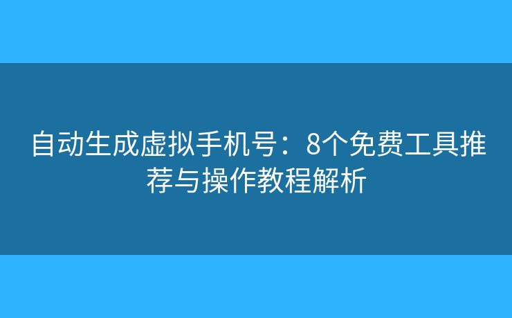 自動(dòng)生成虛擬手機(jī)號(hào)：8個(gè)免費(fèi)工具推薦與操作教程解析