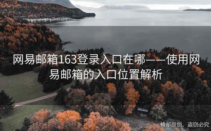 網(wǎng)易郵箱163登錄入口在哪——使用網(wǎng)易郵箱的入口位置解析