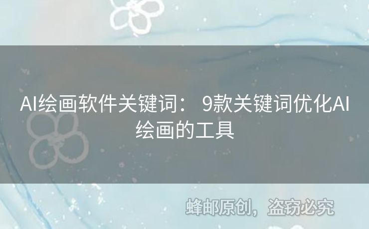 AI繪畫軟件關(guān)鍵詞： 9款關(guān)鍵詞優(yōu)化AI繪畫的工具