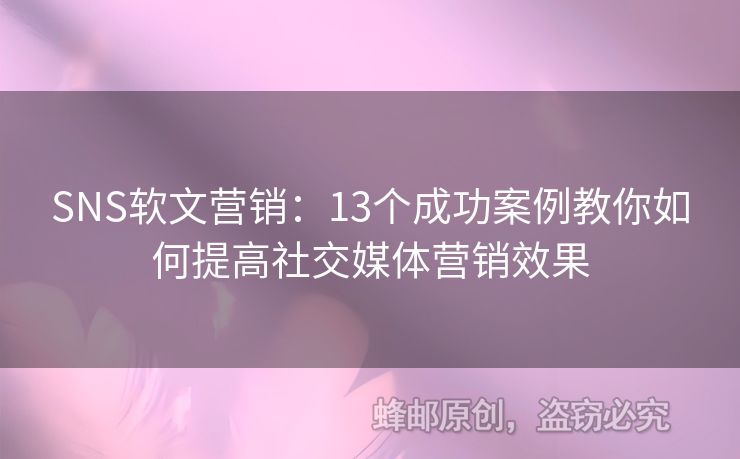 SNS軟文營銷：13個成功案例教你如何提高社交媒體營銷效果