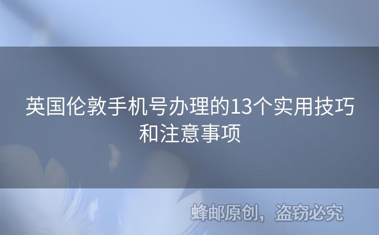 英國(guó)倫敦手機(jī)號(hào)辦理的13個(gè)實(shí)用技巧和注意事項(xiàng)