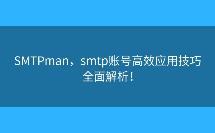 SMTPman，smtp賬號(hào)高效應(yīng)用技巧全面解析！
