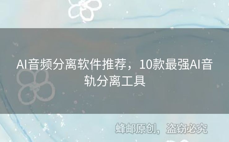 AI音頻分離軟件推薦，10款最強(qiáng)AI音軌分離工具