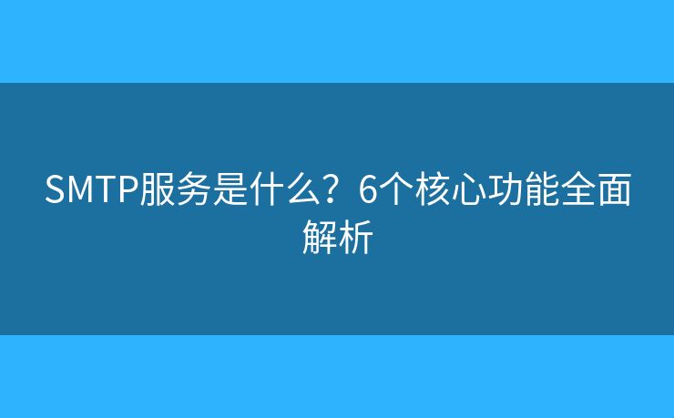 SMTP服務(wù)是什么？6個(gè)核心功能全面解析