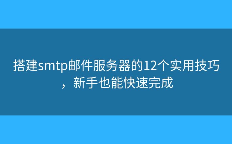 搭建smtp郵件服務器的12個實用技巧，新手也能快速完成