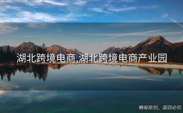 湖北跨境電商,湖北跨境電商產(chǎn)業(yè)園